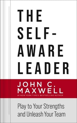 The Self-Aware Leader: Play to Your Strengths, Unleash Your Team by Maxwell, John C.