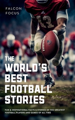 The World's Best Football Stories - Fun & Inspirational Facts & Stories of the Greatest Football Players and Games of All Time by Focus, Falcon