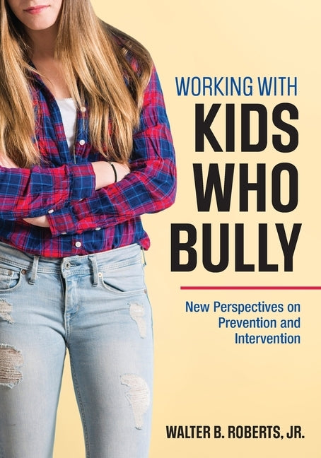 Working With Kids Who Bully: New Perspectives on Prevention and Intervention by Roberts, Walter B., Jr.