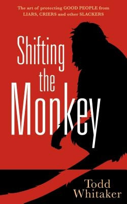 Shifting the Monkey: The Art of Protecting Good People from Liars, Criers, and Other Slackers (a Book on School Leadership and Teacher Performance) by Whitaker, Todd