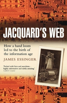 Jacquard's Web: How a Hand-Loom Led to the Birth of the Information Age by Essinger, James