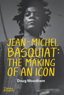 Jean--Michel Basquiat: The Making of an Icon by Woodham, Doug
