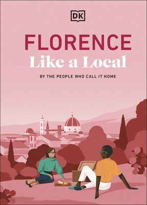 Florence Like a Local: By the People Who Call It Home by Dk Travel
