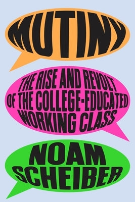Mutiny: The Rise and Revolt of the College-Educated Working Class by Scheiber, Noam