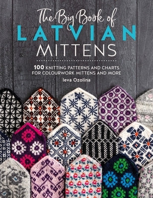 The Big Book of Latvian Mittens: 100 Knitting Patterns for Colourful Latvian Mittens by Ozolina, Ieva