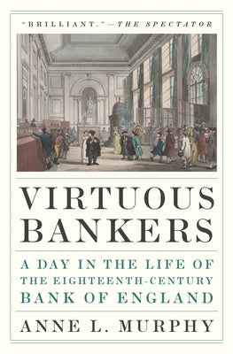 Virtuous Bankers: A Day in the Life of the Eighteenth-Century Bank of England by Murphy, Anne