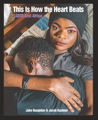 This Is How the Heart Beats: LGBTQ East Africa by Naughton, Jake