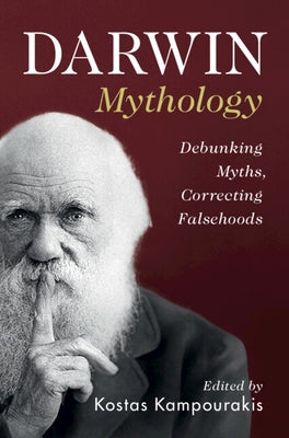 Darwin Mythology: Debunking Myths, Correcting Falsehoods by Kampourakis, Kostas