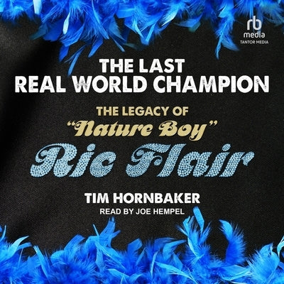 The Last Real World Champion: The Legacy of Nature Boy Ric Flair by Hornbaker, Tim