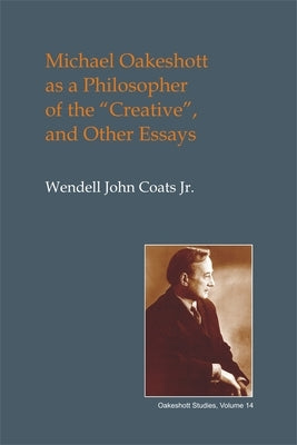 Michael Oakeshott as a Philosopher of the "creative": And Other Essays by Coats, Wendell John