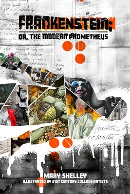 Frankenstein; or, the Modern Prometheus: Illustrated by 21st Century Collage Artists by Shelley, Mary