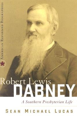 Robert Lewis Dabney: A Southern Presbyterian Life by Lucas, Sean Michael