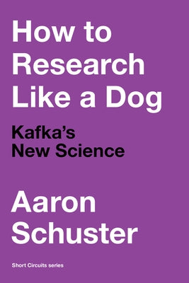 How to Research Like a Dog: Kafka's New Science by Schuster, Aaron