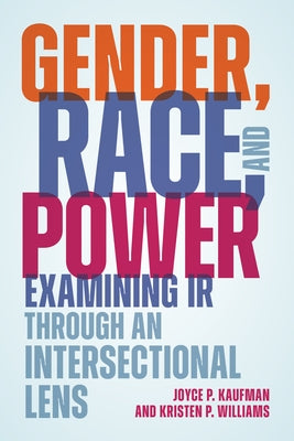 Gender, Race, and Power: Examining IR through an Intersectional Lens by Kaufman, Joyce P.
