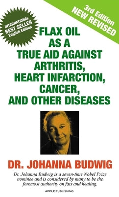 Flax Oil as a True Aid Against Arthritis, Heart Infarction, Cancer, and Other Diseases by Budwig, Johanna