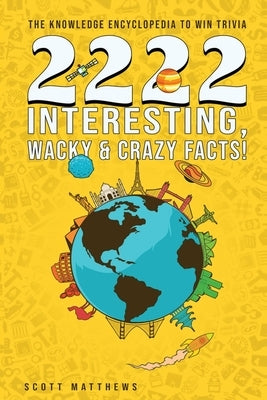 2222 Interesting, Wacky & Crazy Facts - The Knowledge Encyclopedia To Win Trivia by Matthews, Scott