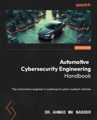 Automotive Cybersecurity Engineering Handbook: The automotive engineer's roadmap to cyber-resilient vehicles by Nasser, Ahmad Mk