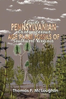 A Guide to Pennsylvanian (Carboniferous) Age Plant Fossils of Southwest Virginia by McLoughlin, Thomas F.