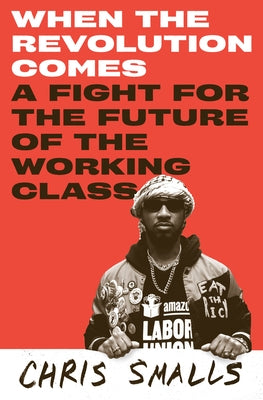 When the Revolution Comes: A Fight for the Future of the Working Class by Smalls, Chris