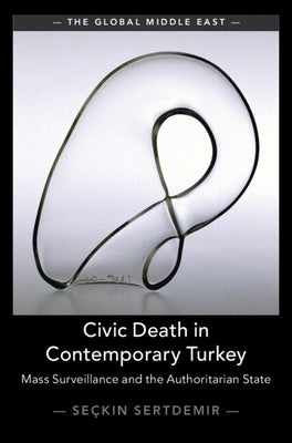 Civic Death in Contemporary Turkey: Mass Surveillance and the Authoritarian State by Sertdemir, Se?kin