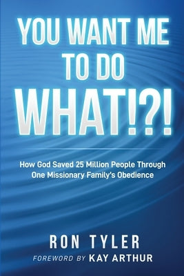 You Want Me to Do What!?!: How God Saved 25 Million People Through One Missionary Family's Obedience by Tyler, Ron