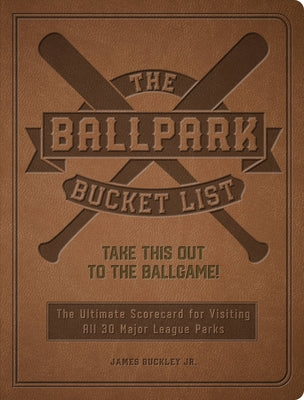 The Ballpark Bucket List: Take This Out to the Ballgame! - The Ultimate Scorecard for Visiting All 30 Major League Parks by Buckley, James