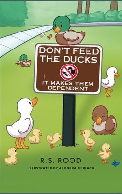 Don't Feed the Ducks: It Makes Them Dependent by Rood, R. S.