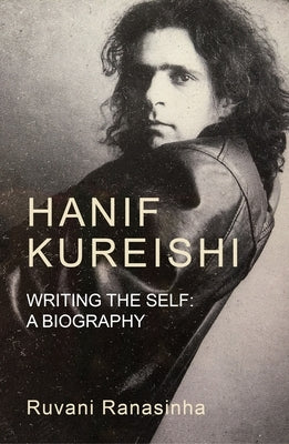 Hanif Kureishi: Writing the Self: A Biography by Ranasinha, Ruvani