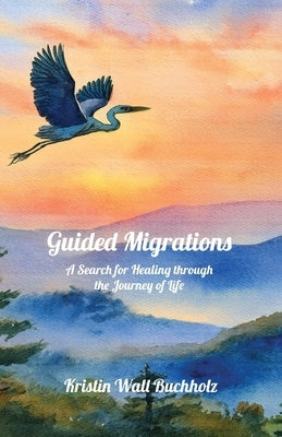 Guided Migrations: A Search for Healing through the Journey of Life by Buchholz, Kristin