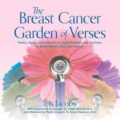 The Breast Cancer Garden of Verses: Poetry, Songs, and Artwork to Inspire Patients and Survivors to Bloom Where They Are Planted by Jacobs, Iris