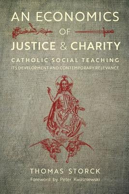 An Economics of Justice and Charity: Catholic Social Teaching, Its Development and Contemporary Relevance by Storck, Thomas