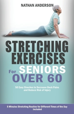 Stretching for Seniors over 60: 50 easy stretches to decrease back pains and reduce risk of injury by Anderson, Nathan