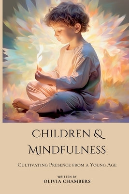 Children and Mindfulness: Cultivating Presence from a Young Age by Chambers, Olivia