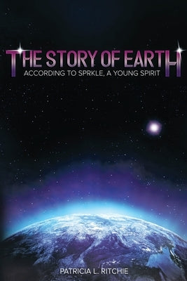 The Story of Earth: According to Sprkle, A Young Spirit by Ritchie, Patricia L.