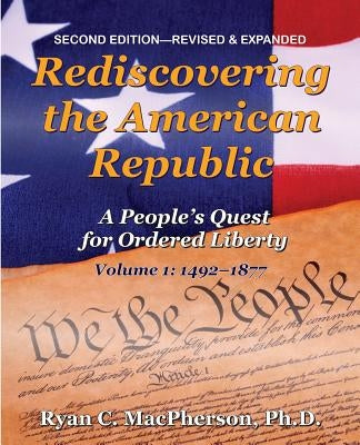 Rediscovering the American Republic, Volume 1 (1492-1877): A People's Quest for Ordered Liberty by MacPherson, Ryan C.