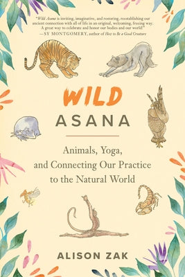 Wild Asana: Animals, Yoga, and Connecting Our Practice to the Natural World by Zak, Alison