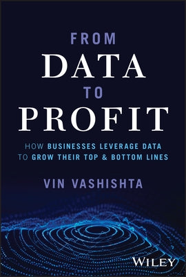 From Data to Profit: How Businesses Leverage Data to Grow Their Top and Bottom Lines by Vashishta, Vin