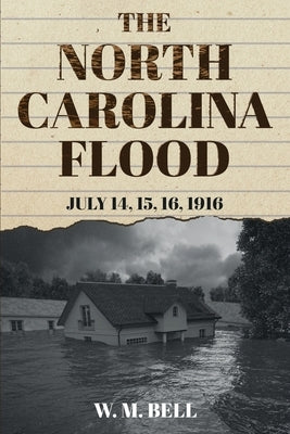 The North Carolina Flood: July 14, 15, 16, 1916 by Bell, W. M.