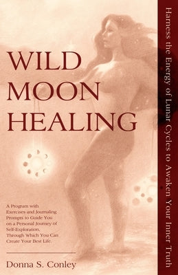 Wild Moon Healing: Harness the Energy of Lunar Cycles to Awaken Your Inner Truth by Conley, Donna S.