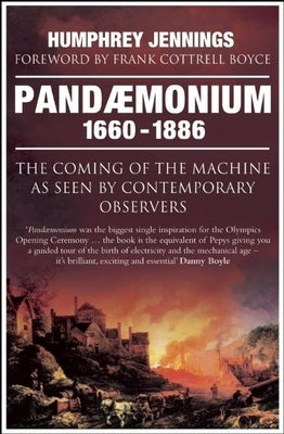 Pandaemonium, 1660-1886: The Coming of the Machine as Seen by Contemporary Observers by Jennings, Humphrey
