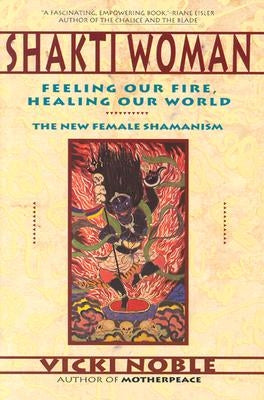 Shakti Woman: Feeling Our Fire, Healing Our World by Noble, Vicki