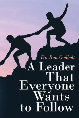 A Leader That Everyone Wants to Follow by Godbolt, Ron