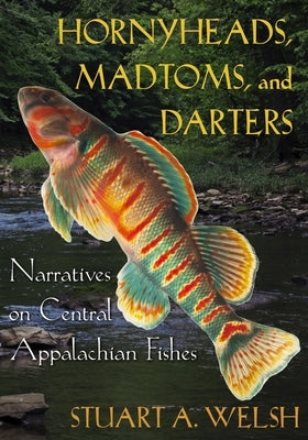 Hornyheads, Madtoms, and Darters: Narratives on Central Appalachian Fishes by Welsh, Stuart A.