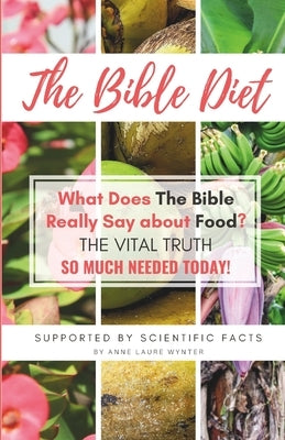 The Bible Diet: What Does The Bible Really Say about Food? (The Vital Truth so much needed today) by Wynter, Anne Laure