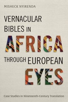 Vernacular Bibles in Africa through European Eyes: Case Studies in Nineteenth-Century Translation by Nyirenda, Misheck