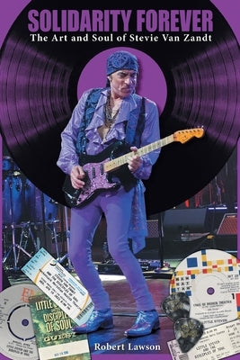 Solidarity Forever: The Art and Soul of Stevie Van Zandt by Lawson, Robert