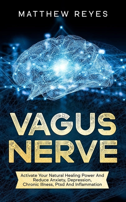 Vagus Nerve: Activate Your Natural Healing Power And Reduce Anxiety, Depression, Chronic Illness, Ptsd And Inflammation by Reyes, Matthew