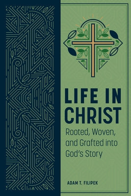 Life in Christ: Rooted, Woven, and Grafted Into God's Story by Filipek, Adam T.