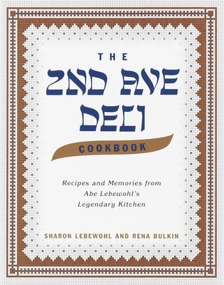 The 2nd Ave Deli Cookbook: Recipes and Memories from Abe Lebewohl's Legendary New York Kitchen by Lebewohl, Sharon