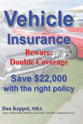 Vehicle Insurance: Beware: Double Coverage Save $22,000 with the right policy by Keppel Mba, Dan